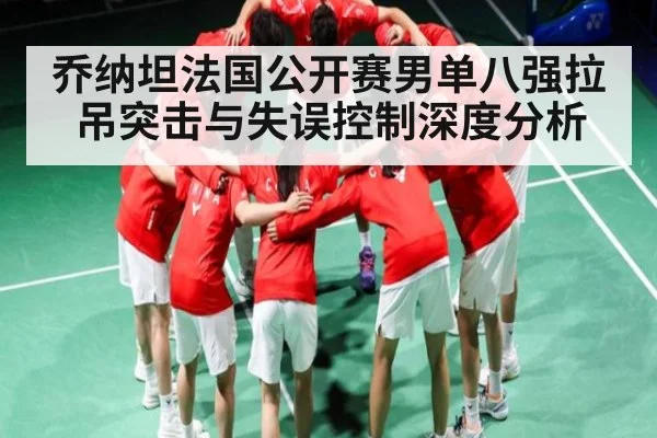 乔纳坦法国公开赛男单八强拉吊突击与失误控制深度分析